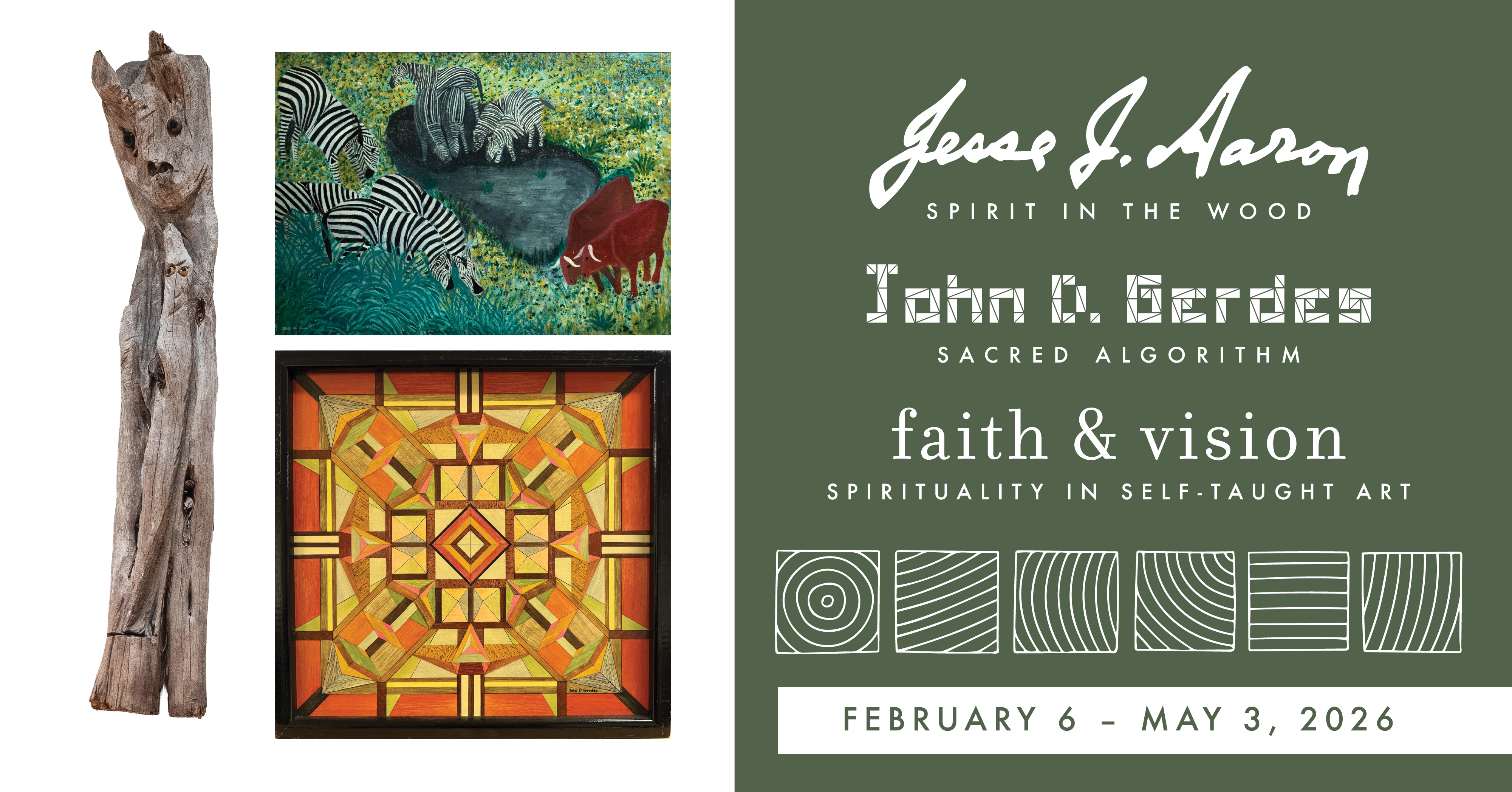 Image with green and white background with photos of art and text that reads Jesse J. Aaron: Spirit in the Wood, John D. Gerdes: Sacred Algorithm, Faith & Vision: Spirituality in Self-Taught Art exhibition